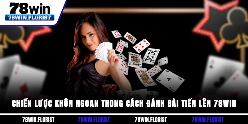 Chiến lược khôn ngoan trong Cách đánh bài tiến lên 78win