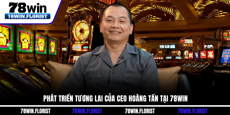 Phát triển tương lai của CEO Hoàng Tấn tại 78win