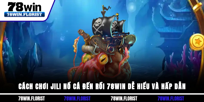 Cách chơi JILI nổ cá đến rồi 78WIN dễ hiểu và hấp dẫn